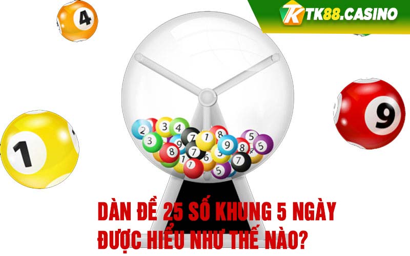 Dàn đề 25 số khung 5 ngày được hiểu như thế nào? 