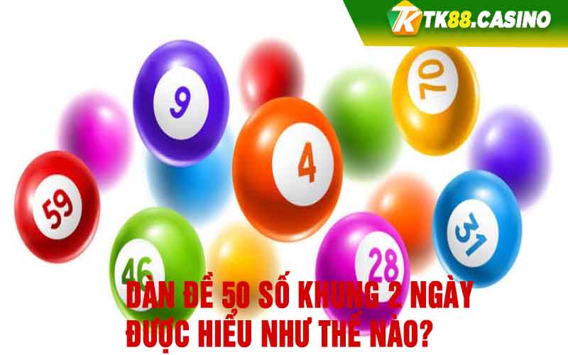 Dàn đề 50 số khung 2 ngày được hiểu như thế nào? 