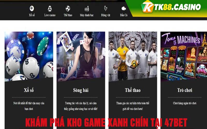 Khám phá kho game xanh chín tại 47Bet 